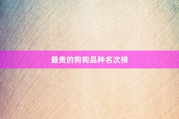 最贵的狗狗品种名次榜
